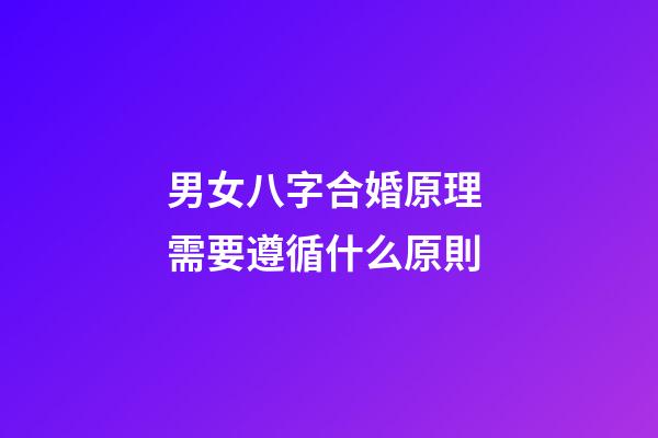 男女八字合婚原理 需要遵循什么原則